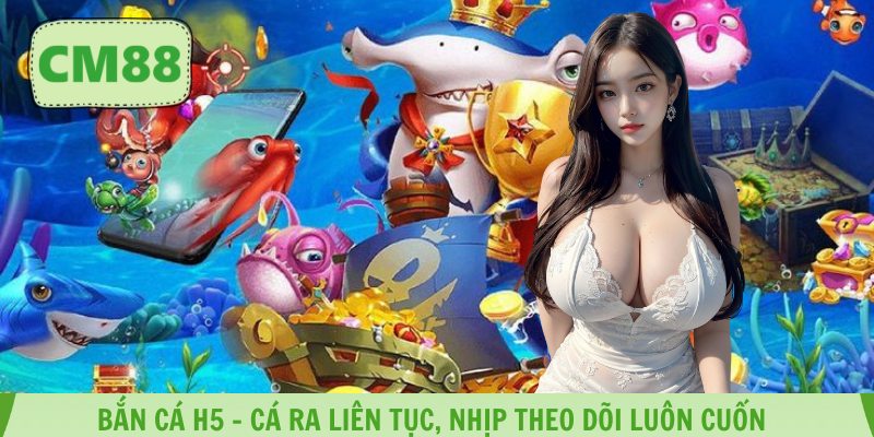 Bắn Cá H5 – Cá Ra Liên Tục, Nhịp Theo Dõi Luôn Cuốn