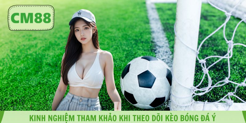 Kinh nghiệm tham khảo khi theo dõi kèo bóng đá Ý