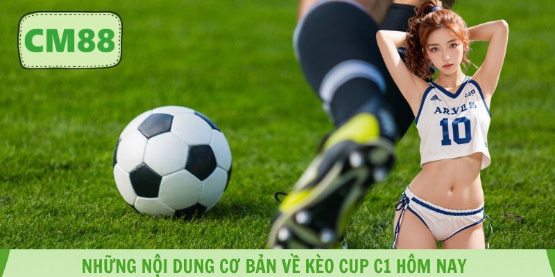 Những nội dung cơ bản về kèo cup C1 hôm nay