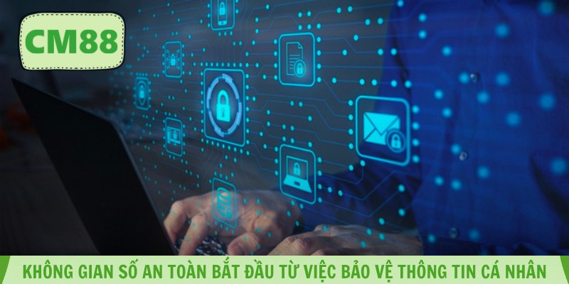 Không gian số an toàn bắt đầu từ việc bảo vệ thông tin cá nhân