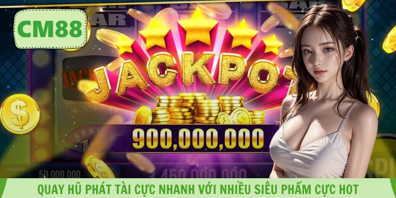Quay hũ phát tài cực nhanh với nhiều siêu phẩm cực hot